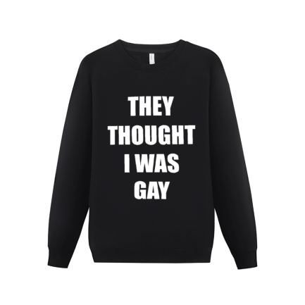 THEY THOUGHT I WAS GAY Sweatshirt