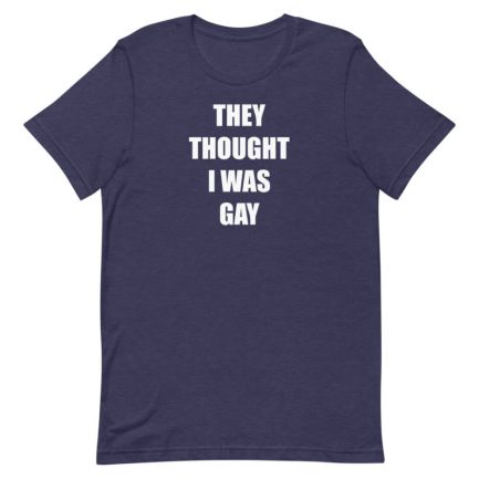 THEY THOUGHT I WAS GAY T-Shirt