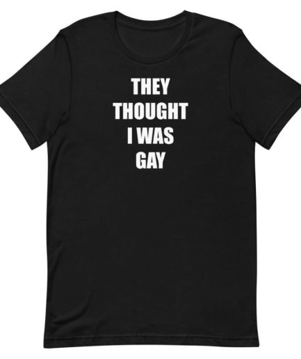 THEY THOUGHT I WAS GAY T-Shirt